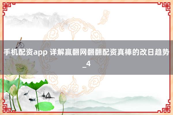 手机配资app 详解赢翻网翻翻配资真棒的改日趋势_4