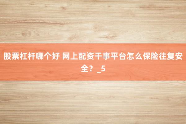 股票杠杆哪个好 网上配资干事平台怎么保险往复安全?_5