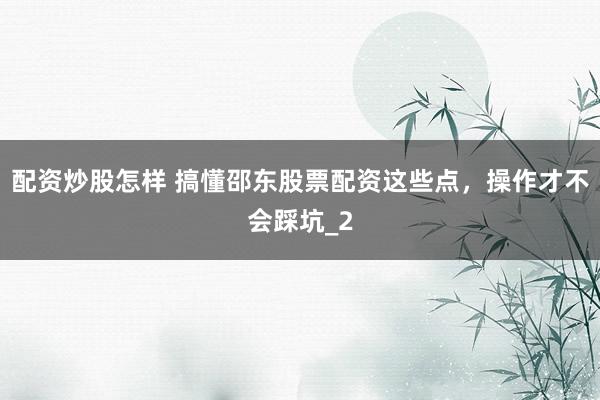 配资炒股怎样 搞懂邵东股票配资这些点,操作才不会踩坑_2
