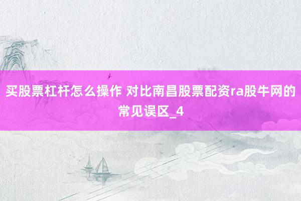 买股票杠杆怎么操作 对比南昌股票配资ra股牛网的常见误区_4